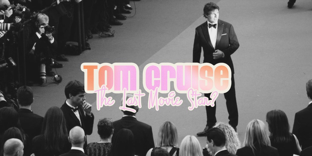 Tom Cruise – The Last Movie&nbsp;Star?