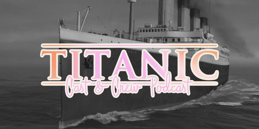 Titanic Deep Dive – Cast & Crew&nbsp;Podcast