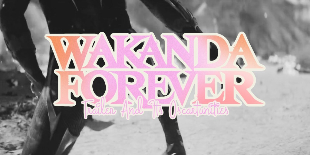 ‘Black Panther: Wakanda Forever’ Trailer & Its&nbsp;Oscartunities