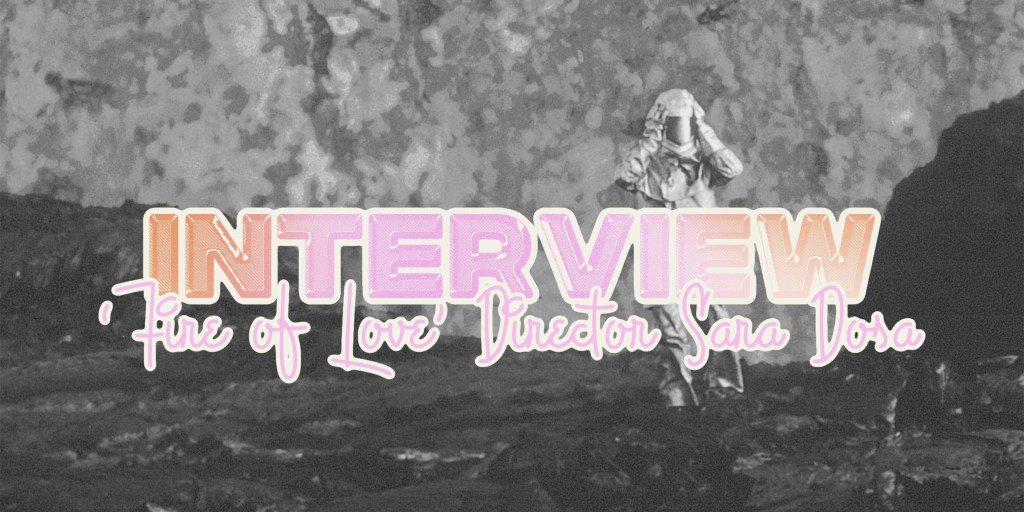 ‘Fire of Love’ – Interview with Director Sara&nbsp;Dosa