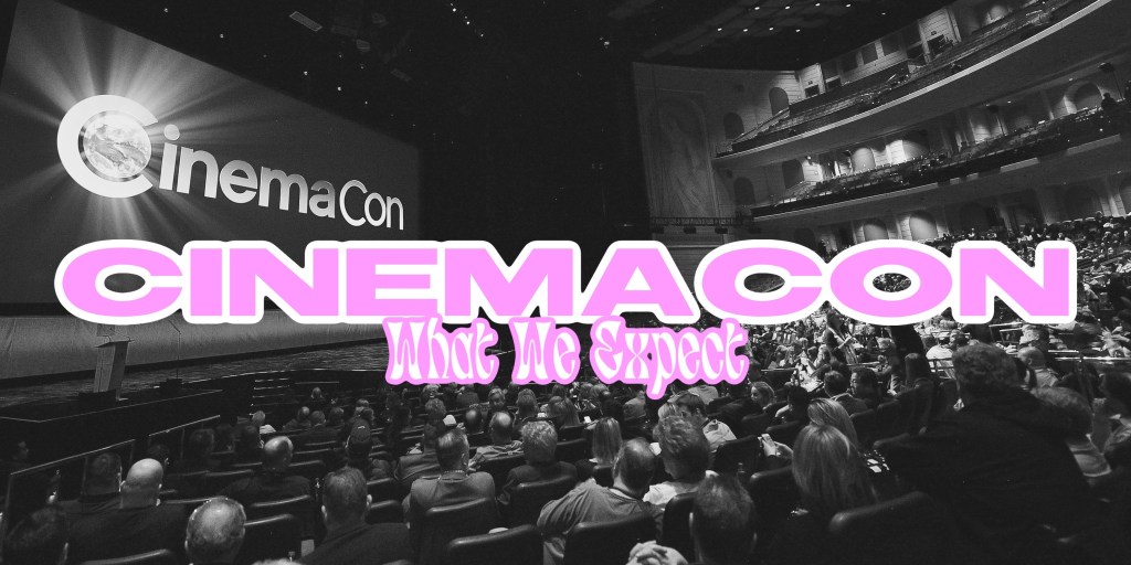 CinemaCon – What We Hope to&nbsp;See